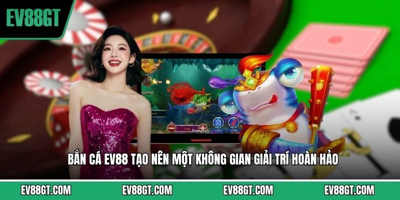  Bắn cá EV88 tạo nên một không gian giải trí hoàn hảo