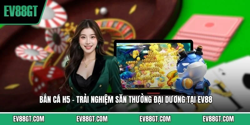Bắn Cá H5 - Trải Nghiệm Săn Thưởng Đại Dương Tại EV88