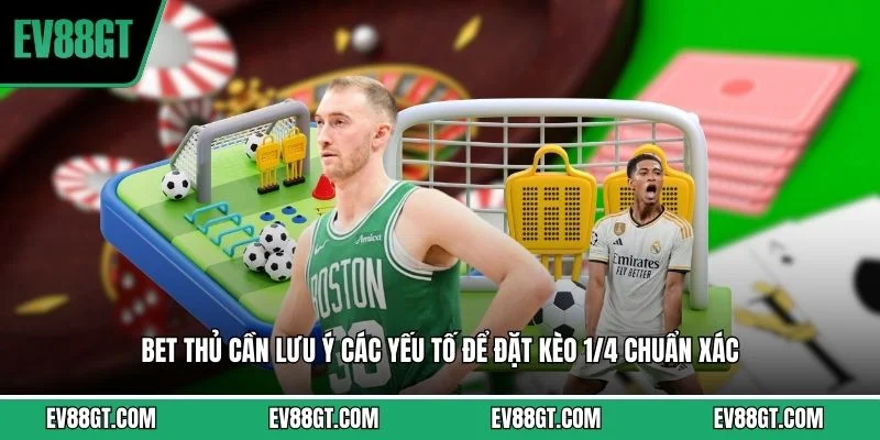 Bet thủ cần lưu ý các yếu tố để đặt kèo 1/4 chuẩn xác 