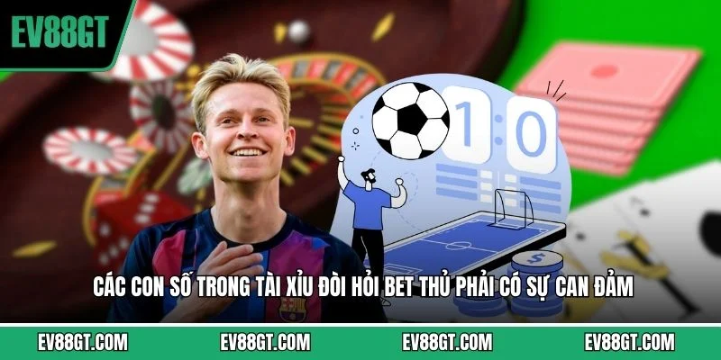 Các con số trong tài xỉu đòi hỏi bet thủ phải có sự can đảm