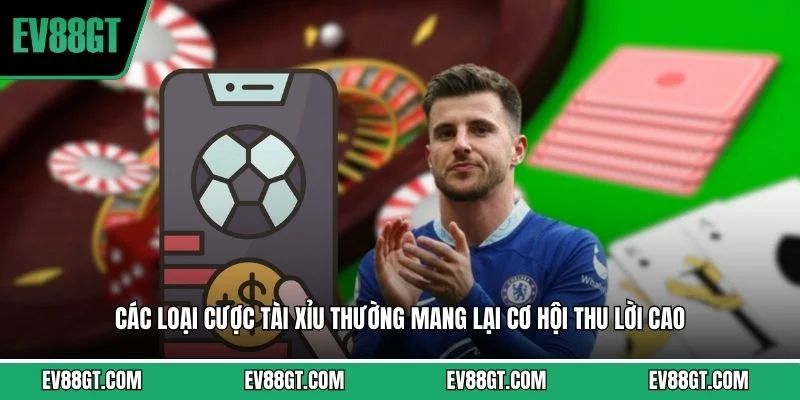 Các loại cược tài xỉu thường mang lại cơ hội thu lời cao 