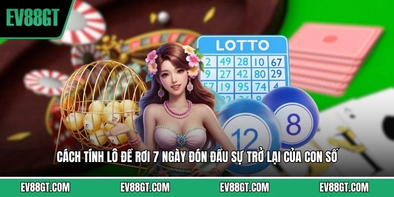 Cách tính lô đề rơi 7 ngày đón đầu sự trở lại của con số 