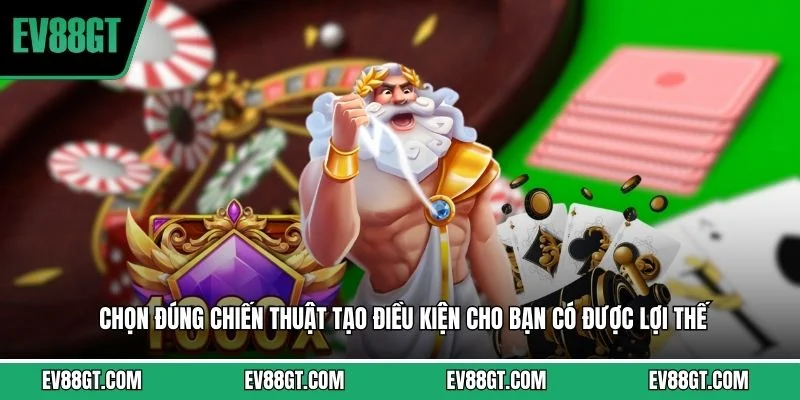 Chọn đúng chiến thuật tạo điều kiện cho bạn có được lợi thế
