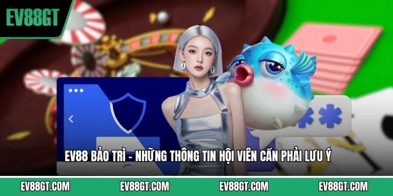 EV88 Bảo Trì - Những Thông Tin Hội Viên Cần Phải Lưu Ý