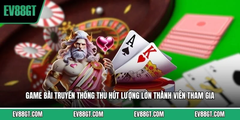 Game bài truyền thống thu hút lượng lớn thành viên tham gia