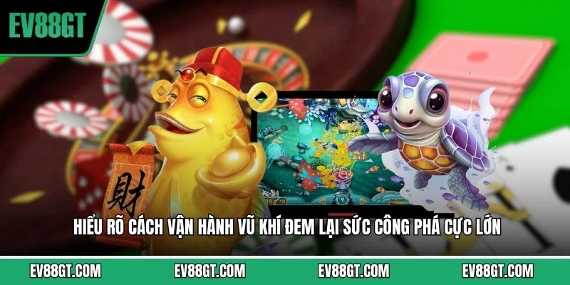 Hiểu rõ cách vận hành vũ khí đem lại sức công phá cực lớn