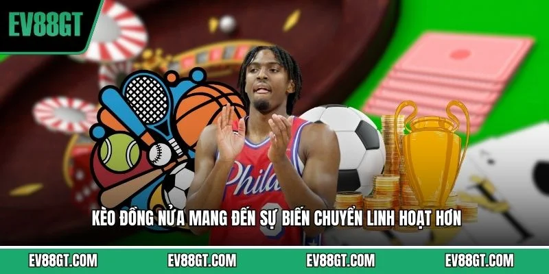 Kèo đồng nửa mang đến sự biến chuyển linh hoạt hơn