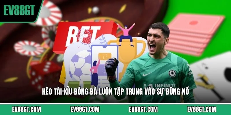Kèo tài xỉu bóng đá luôn tập trung vào sự bùng nổ 