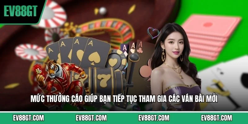 Mức thưởng cáo giúp bạn tiếp tục tham gia các ván bài mới