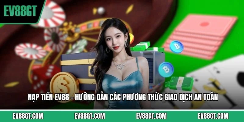 Nạp Tiền EV88 - Hướng Dẫn Các Phương Thức Giao Dịch An Toàn