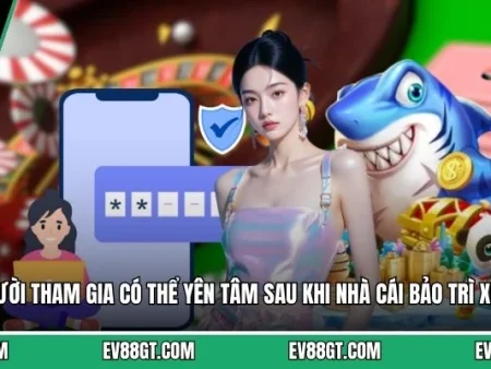EV88 Bảo Trì – Những Thông Tin Hội Viên Cần Phải Lưu Ý