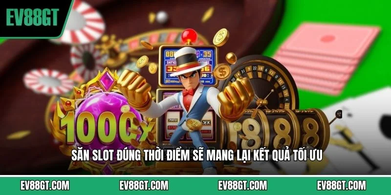 Săn slot đúng thời điểm sẽ mang lại kết quả tối ưu