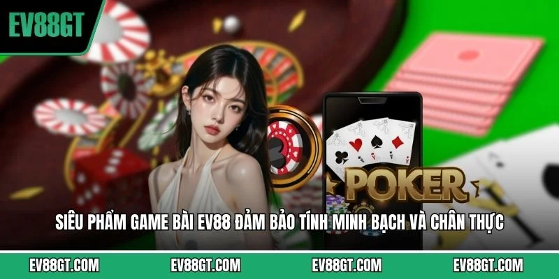 Siêu phẩm game bài EV88 đảm bảo tính minh bạch và chân thực