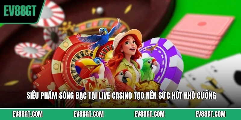 Siêu phẩm sòng bạc tại live casino tạo nên sức hút khó cưỡng