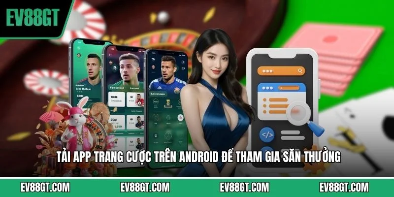 Tải app trang cược trên Android để tham gia săn thưởng