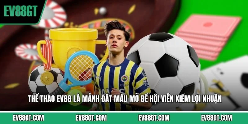 Thể thao EV88 là mảnh đất màu mỡ để hội viên kiếm lợi nhuận