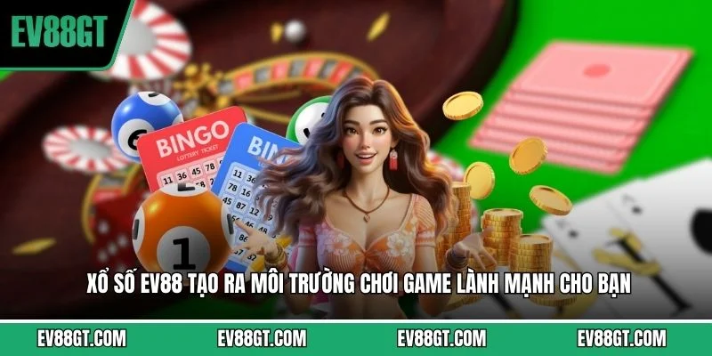 Xổ số EV88 tạo ra môi trường chơi game lành mạnh cho bạn